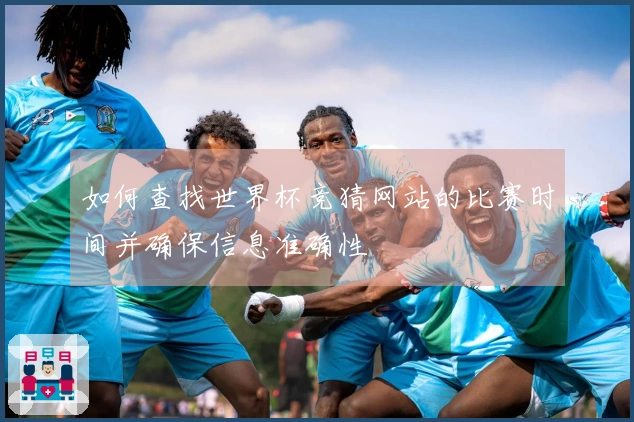 如何查找世界杯竞猜网站的比赛时间并确保信息准确性