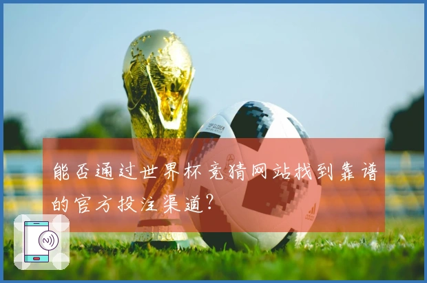 能否通过世界杯竞猜网站找到靠谱的官方投注渠道？
