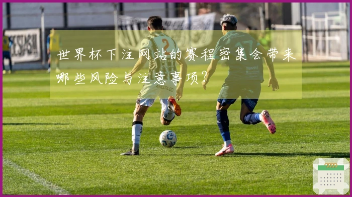 世界杯下注网站的赛程密集会带来哪些风险与注意事项？