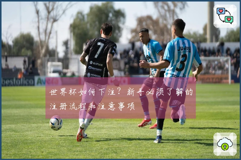世界杯如何下注？新手必须了解的注册流程和注意事项