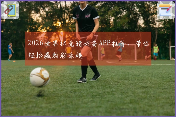 2026世界杯竞猜必备APP推荐，带你轻松赢购彩乐趣