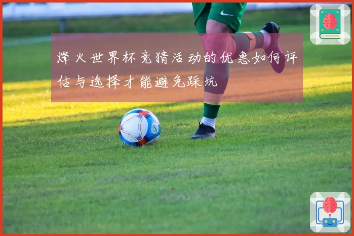 烽火世界杯竞猜活动的优惠如何评估与选择才能避免踩坑