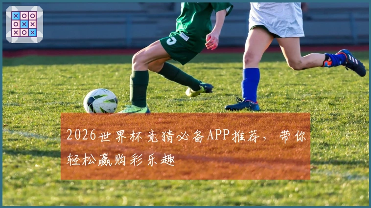 2026世界杯竞猜必备APP推荐，带你轻松赢购彩乐趣
