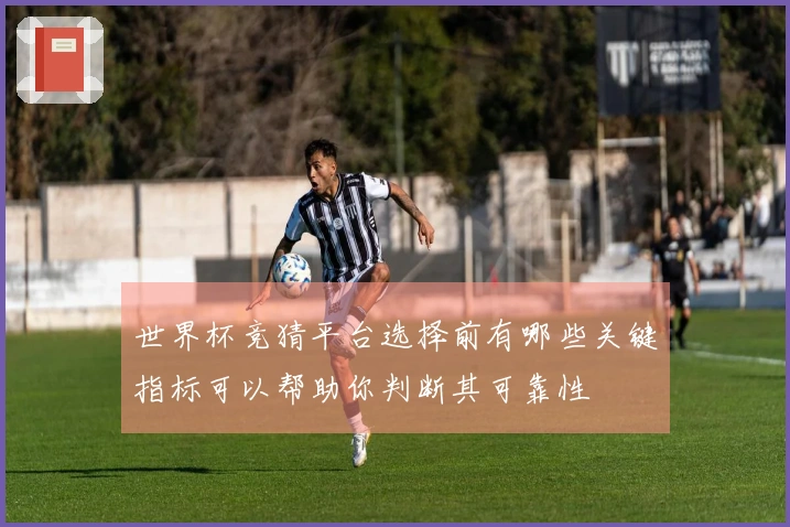 世界杯竞猜平台选择前有哪些关键指标可以帮助你判断其可靠性