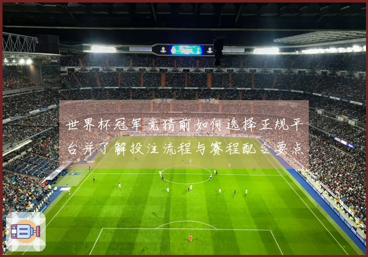 世界杯冠军竞猜前如何选择正规平台并了解投注流程与赛程配合要点