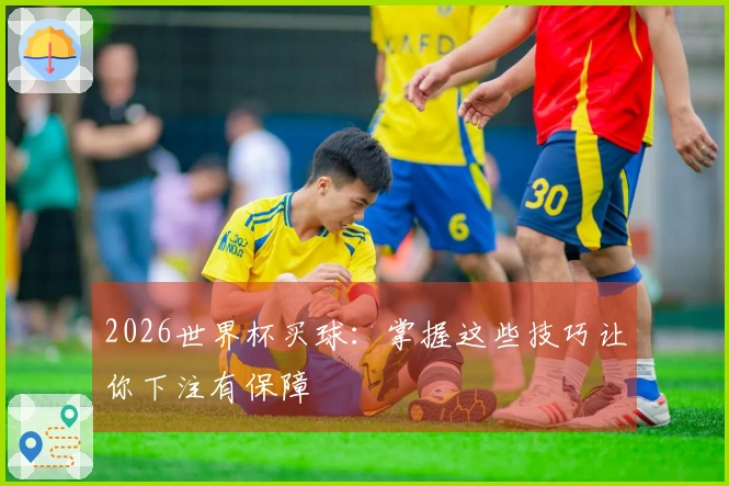2026世界杯买球：掌握这些技巧让你下注有保障