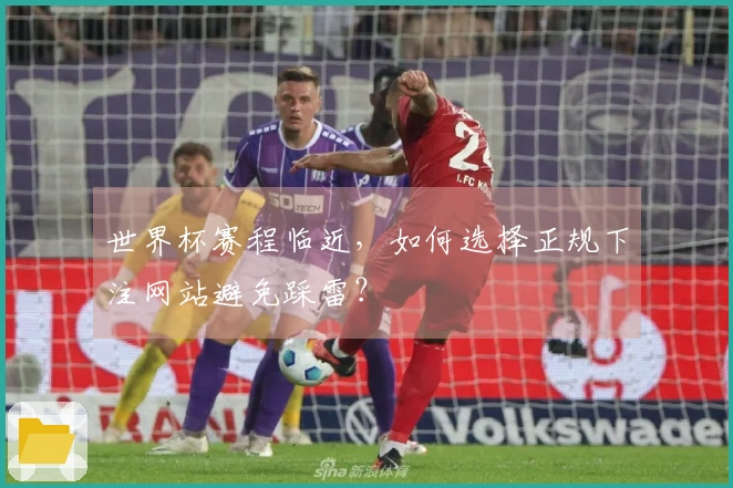 世界杯赛程临近，如何选择正规下注网站避免踩雷？