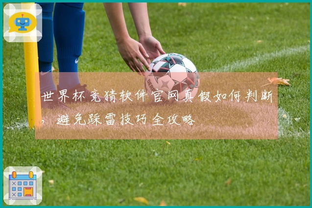 世界杯竞猜软件官网真假如何判断，避免踩雷技巧全攻略