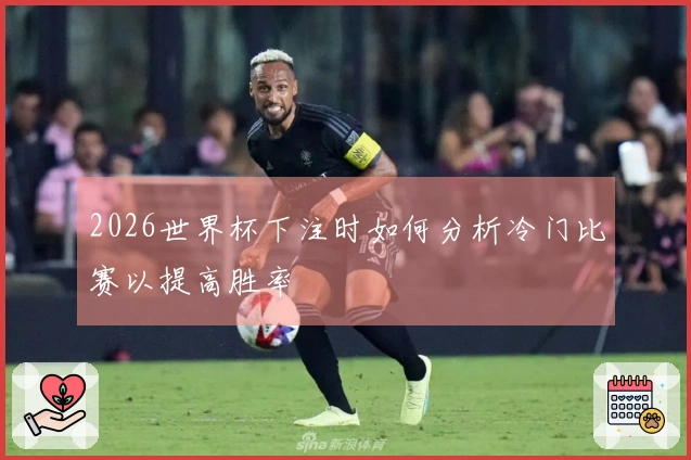 2026世界杯下注时如何分析冷门比赛以提高胜率
