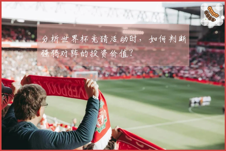 分析世界杯竞猜活动时，如何判断强弱对阵的投资价值？