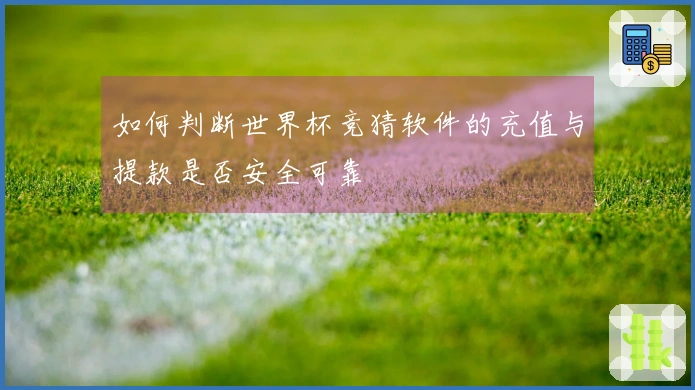 如何判断世界杯竞猜软件的充值与提款是否安全可靠