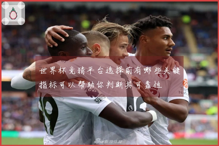 世界杯竞猜平台选择前有哪些关键指标可以帮助你判断其可靠性