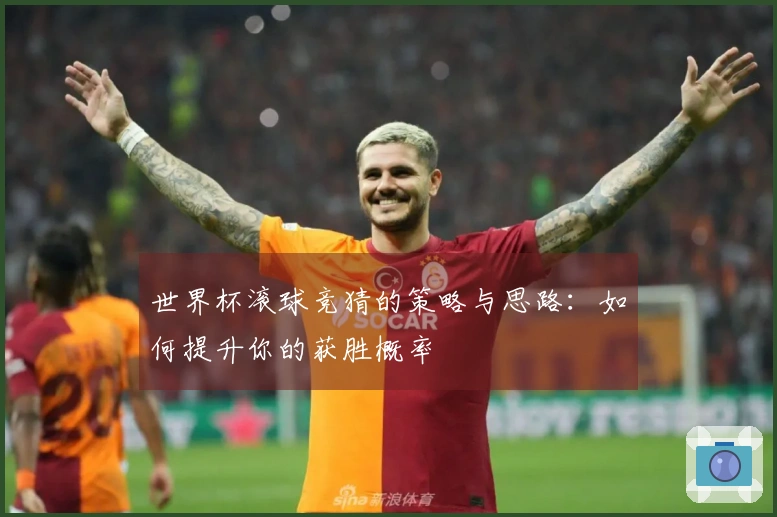 世界杯滚球竞猜的策略与思路：如何提升你的获胜概率