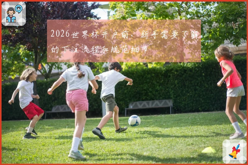 2026世界杯开户前，新手需要了解的下注流程和规范细节