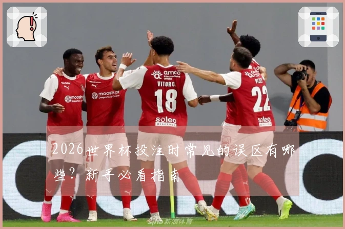 2026世界杯投注时常见的误区有哪些？新手必看指南