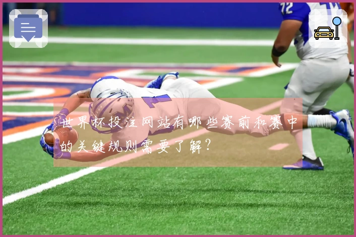 世界杯投注网站有哪些赛前和赛中的关键规则需要了解？