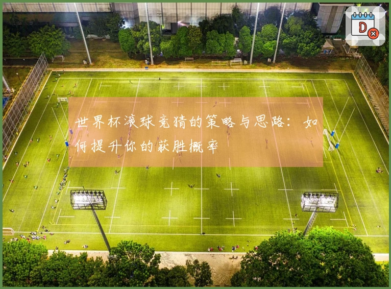 世界杯滚球竞猜的策略与思路：如何提升你的获胜概率