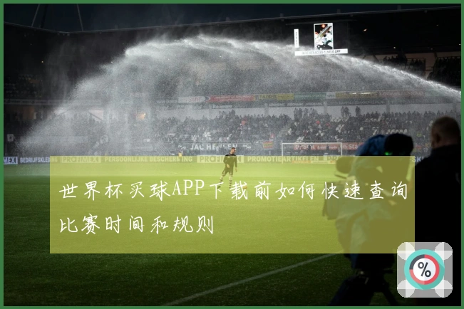 世界杯买球APP下载前如何快速查询比赛时间和规则