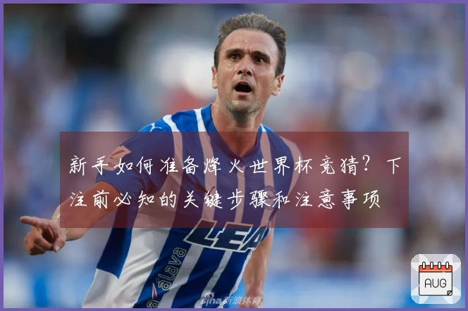 新手如何准备烽火世界杯竞猜？下注前必知的关键步骤和注意事项