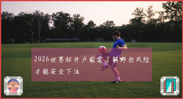 2026世界杯开户前需了解哪些风险才能安全下注