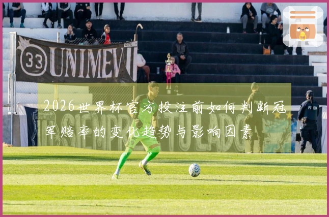 2026世界杯官方投注前如何判断冠军赔率的变化趋势与影响因素