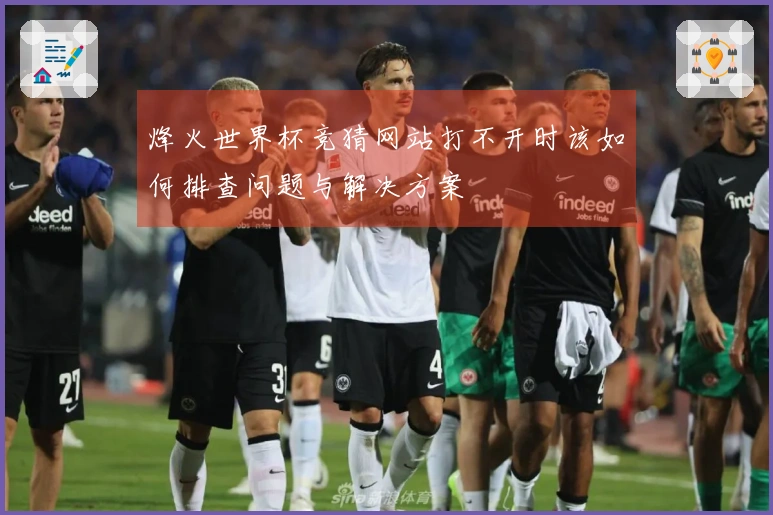 烽火世界杯竞猜网站打不开时该如何排查问题与解决方案